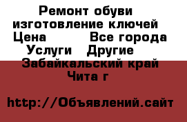 Ремонт обуви , изготовление ключей › Цена ­ 100 - Все города Услуги » Другие   . Забайкальский край,Чита г.